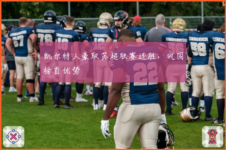 凯尔特人豪取苏超联赛连胜，巩固榜首优势