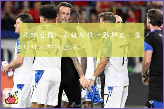 足球直播：关键战役一触即发，豪门对决即将上演！