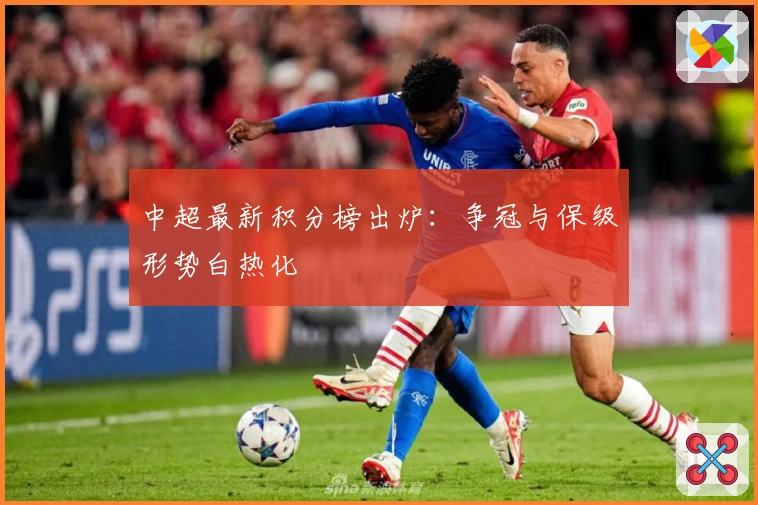 中超最新积分榜出炉：争冠与保级形势白热化