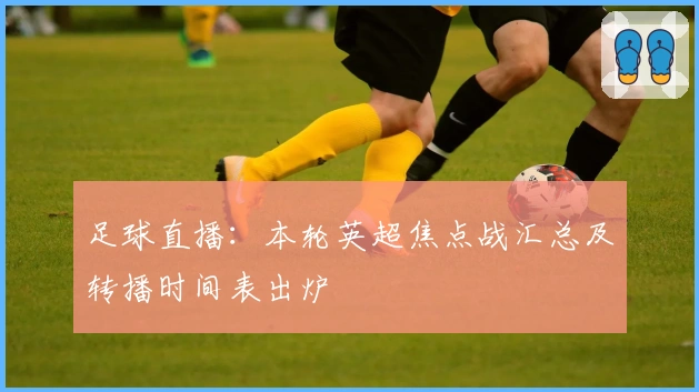 足球直播：本轮英超焦点战汇总及转播时间表出炉