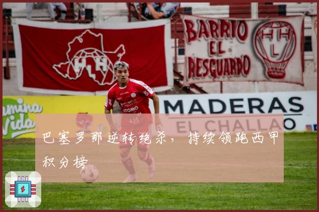 巴塞罗那逆转绝杀，持续领跑西甲积分榜