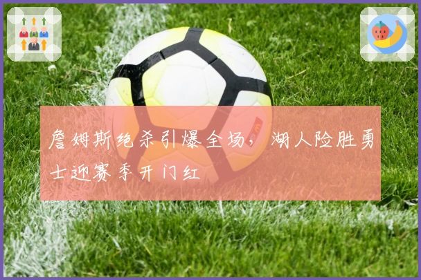 詹姆斯绝杀引爆全场，湖人险胜勇士迎赛季开门红