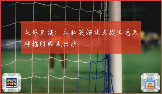 足球直播：本轮英超焦点战汇总及转播时间表出炉