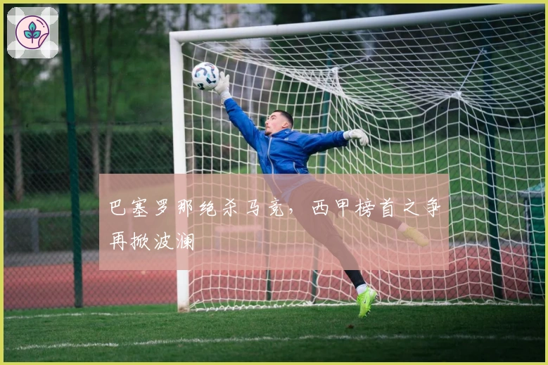 巴塞罗那绝杀马竞，西甲榜首之争再掀波澜