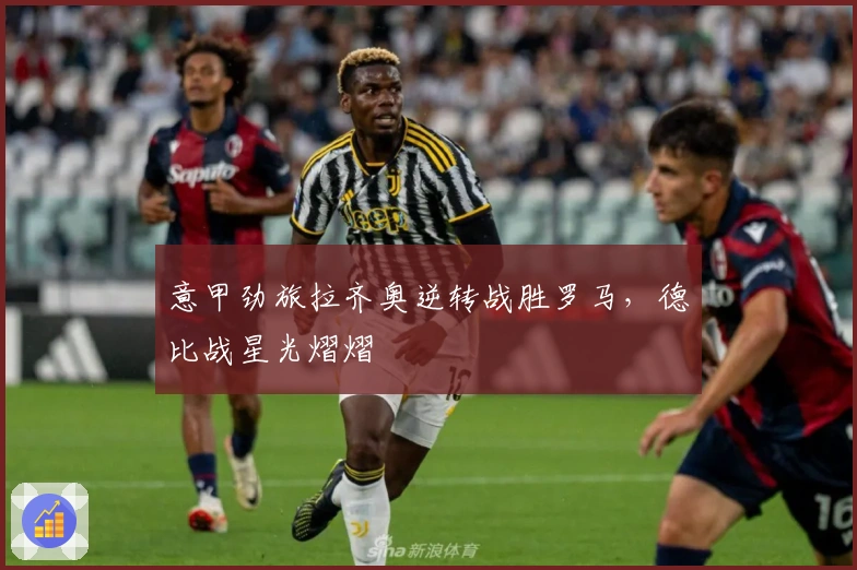 意甲劲旅拉齐奥逆转战胜罗马，德比战星光熠熠