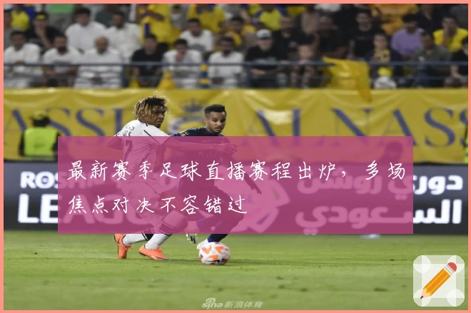 最新赛季足球直播赛程出炉，多场焦点对决不容错过