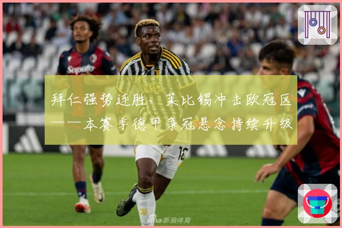拜仁强势连胜，莱比锡冲击欧冠区——本赛季德甲争冠悬念持续升级